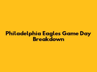 Philadelphia Eagles Game Day Breakdown