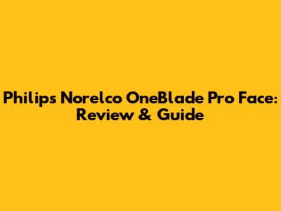 Philips Norelco OneBlade Pro Face: Review & Guide