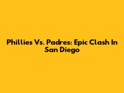 Phillies Vs. Padres: Epic Clash In San Diego
