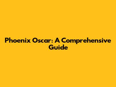 Phoenix Oscar: A Comprehensive Guide