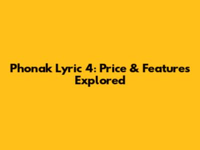 Phonak Lyric 4: Price & Features Explored