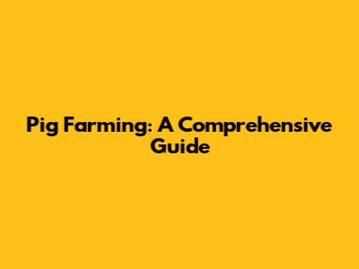 Pig Farming: A Comprehensive Guide