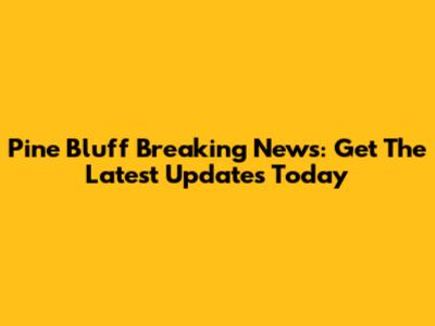 Pine Bluff Breaking News: Get The Latest Updates Today