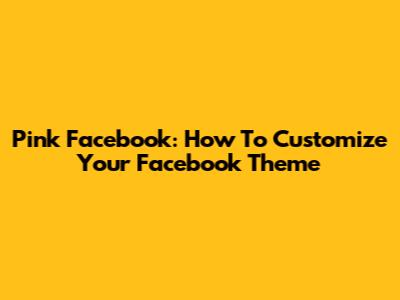 Pink Facebook: How To Customize Your Facebook Theme