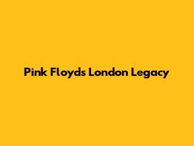 Pink Floyd's London Legacy