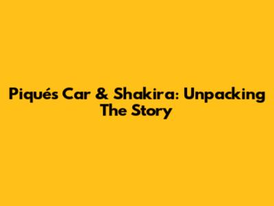 Piqué's Car & Shakira: Unpacking The Story