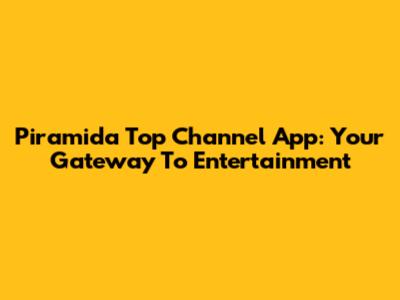 Piramida Top Channel App: Your Gateway To Entertainment