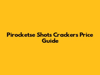 Pirocketse Shots Crackers Price Guide