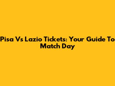 Pisa Vs Lazio Tickets: Your Guide To Match Day