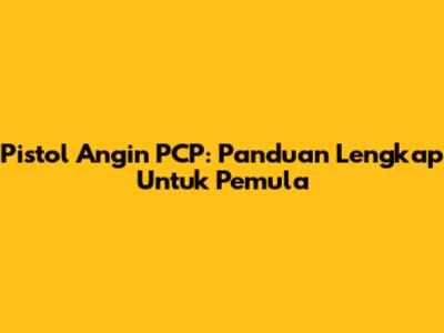 Pistol Angin PCP: Panduan Lengkap Untuk Pemula
