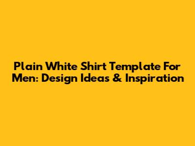Plain White Shirt Template For Men: Design Ideas & Inspiration