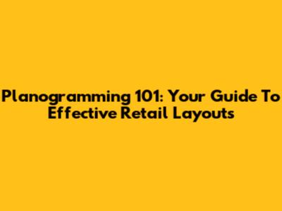 Planogramming 101: Your Guide To Effective Retail Layouts