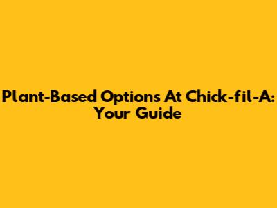 Plant-Based Options At Chick-fil-A: Your Guide