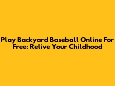 Play Backyard Baseball Online For Free: Relive Your Childhood