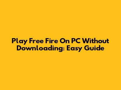Play Free Fire On PC Without Downloading: Easy Guide