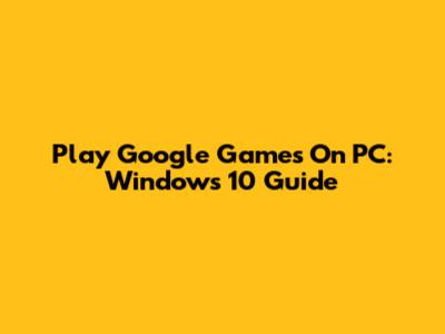 Play Google Games On PC: Windows 10 Guide