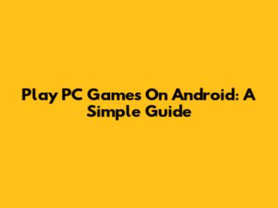 Play PC Games On Android: A Simple Guide