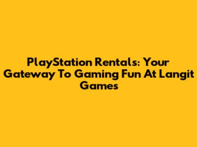 PlayStation Rentals: Your Gateway To Gaming Fun At Langit Games