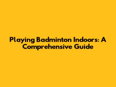 Playing Badminton Indoors: A Comprehensive Guide