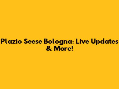 Plazio Seese Bologna: Live Updates & More!