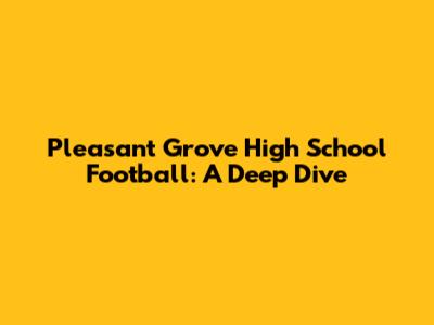 Pleasant Grove High School Football: A Deep Dive