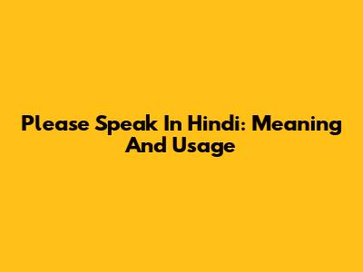 Please Speak In Hindi: Meaning And Usage