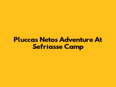 Pluccas Neto's Adventure At Sefriasse Camp