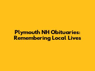 Plymouth NH Obituaries: Remembering Local Lives