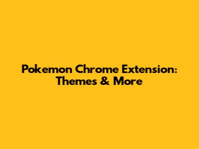 Pokemon Chrome Extension: Themes & More