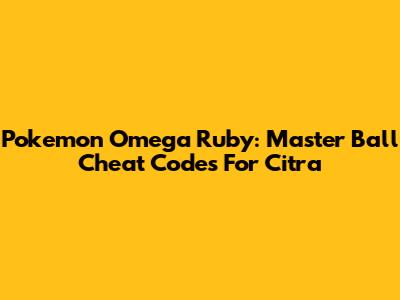 Pokemon Omega Ruby: Master Ball Cheat Codes For Citra