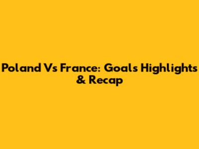 Poland Vs France: Goals Highlights & Recap