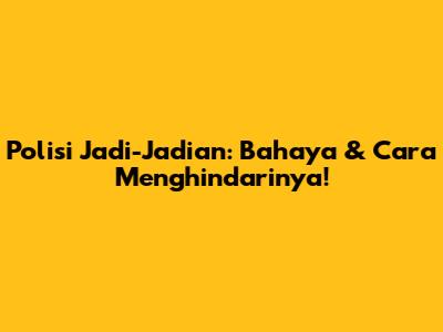 Polisi Jadi-Jadian: Bahaya & Cara Menghindarinya!