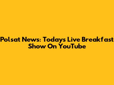 Polsat News: Today's Live Breakfast Show On YouTube