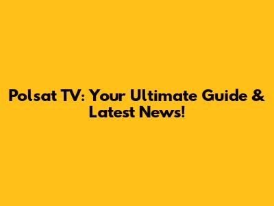 Polsat TV: Your Ultimate Guide & Latest News!