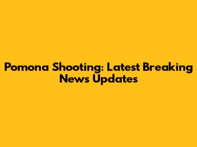 Pomona Shooting: Latest Breaking News Updates