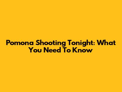 Pomona Shooting Tonight: What You Need To Know