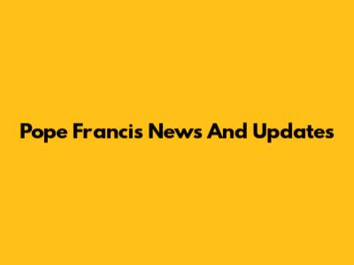 Pope Francis News And Updates