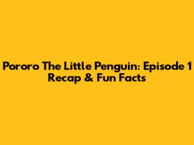Pororo The Little Penguin: Episode 1 Recap & Fun Facts