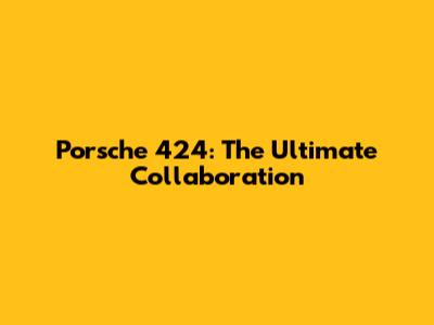 Porsche 424: The Ultimate Collaboration