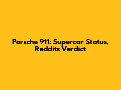 Porsche 911: Supercar Status, Reddit's Verdict