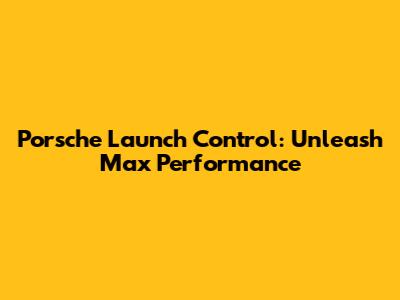 Porsche Launch Control: Unleash Max Performance