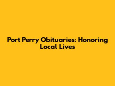 Port Perry Obituaries: Honoring Local Lives