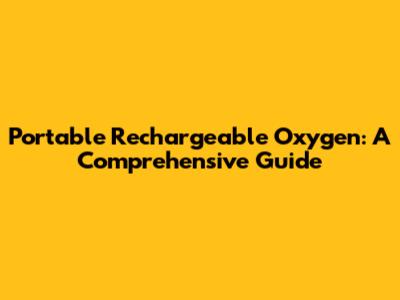 Portable Rechargeable Oxygen: A Comprehensive Guide