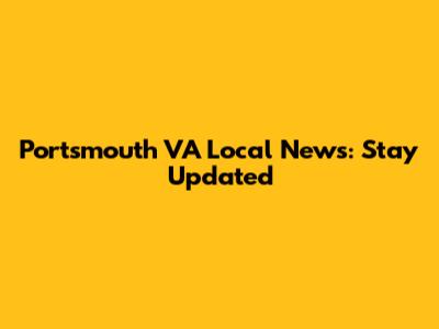 Portsmouth VA Local News: Stay Updated