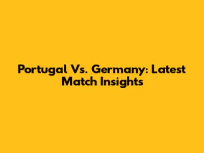 Portugal Vs. Germany: Latest Match Insights