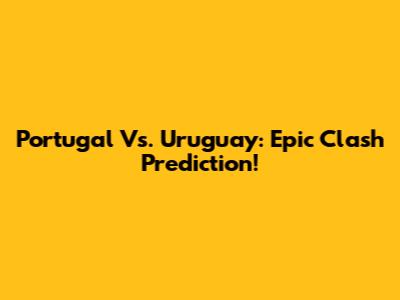 Portugal Vs. Uruguay: Epic Clash Prediction!