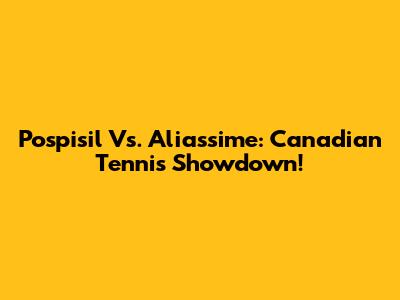 Pospisil Vs. Aliassime: Canadian Tennis Showdown!