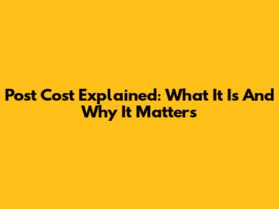 Post Cost Explained: What It Is And Why It Matters