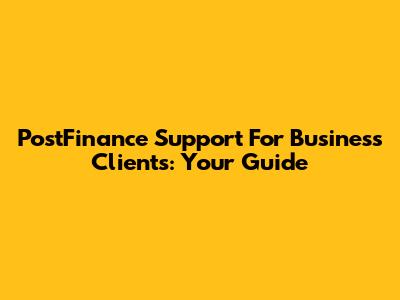 PostFinance Support For Business Clients: Your Guide