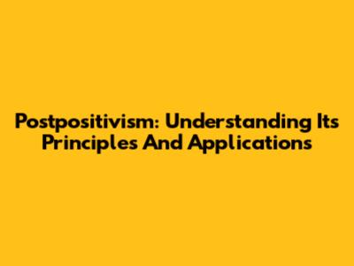 Postpositivism: Understanding Its Principles And Applications